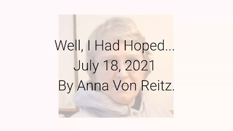 Well, I Had Hoped... July 18, 2021 By Anna Von Reitz