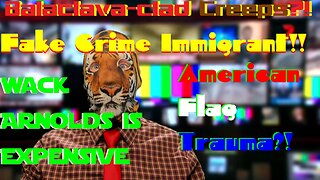 Balaclava-clad Creeps?! Fake Crime Immigrant!! American Flag Trauma?! Wack Arnolds is Expensive?!