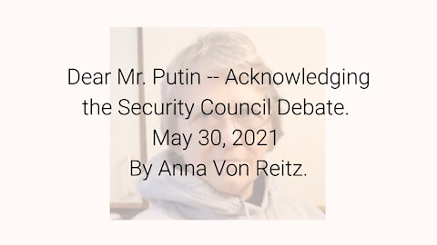 Dear Mr. Putin -- Acknowledging the Security Council Debate May 30, 2021 By Anna Von Reitz