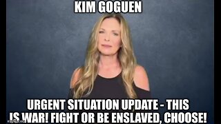 Kim Goguen: Urgent Situation Update - This is WAR! Fight or Be Enslaved, Choose!