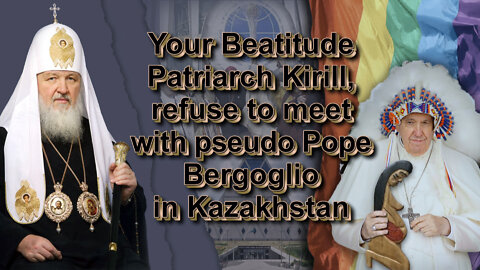 BCP: Your Beatitude Patriarch Kirill, refuse to meet with pseudo Pope Bergoglio in Kazakhstan