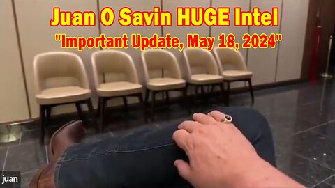 Juan O Savin HUGE Intel: "Juan O Savin Important Update, May 18, 2024"