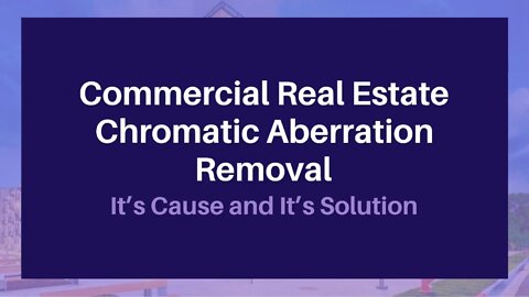 Commercial Real Estate Chromatic Aberration Removal: It’s Cause and It’s Solution