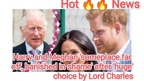 Harry and Meghan 'someplace far off, banished in shame' after 'huge' choice by Lord Charles