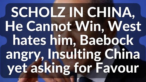 SCHOLZ IN CHINA, He Cannot Win, West hates him, Baebock angry, Insulting China yet asking for Favour