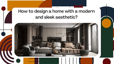 How to design a home with a modern and sleek aesthetic?