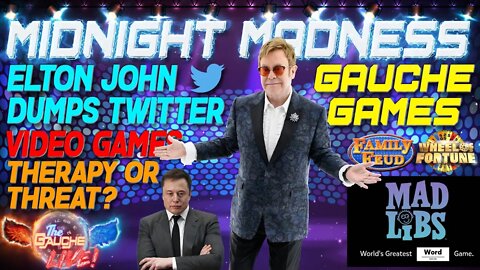 MIDNIGHT MADNESS | ELTON JOHN DUMPS TWTTER | VIDEO GAMES THERAPUTIC OR THREAT | GAUCHE GAMES