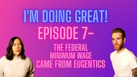 I'm Doing Great! Episode 7- THE FEDERAL MINIMUM WAGE CAME FROM EUGENICS