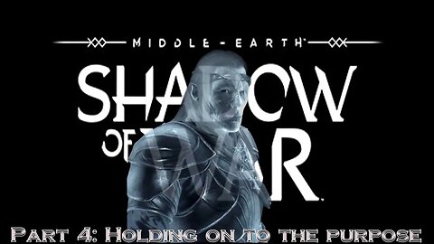 Shadow Of War Part 4: Holding on to the purpose