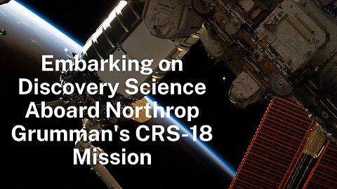 Embarking on Discovery Science Aboard Northrop Grumman's CRS-18 Mission