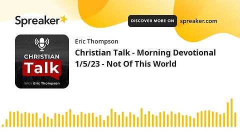 Christian Talk - Morning Devotional 1/5/23 - Not Of This World