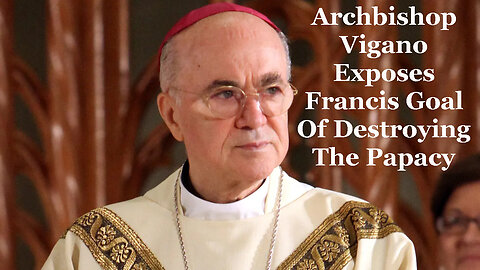 Archbishop Vigano Exposes Francis Goal Of Destroying The Papacy