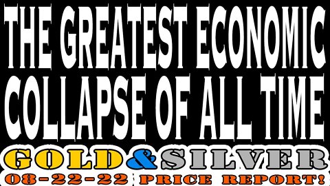The Greatest Economic Collapse Of All Time Is Well Underway 08/22/22 Gold & Silver Price Report