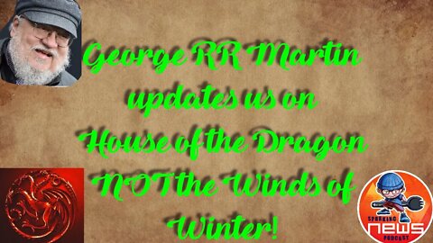 George RR Martin UPDATE! for House of the Dragon not the Winds of Winter