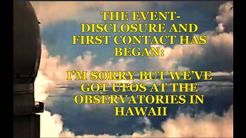 THE EVENT-DISCLOSURE AND FIRST CONTACT HAS BEGAN: I’M SORRY BUT WE’VE GOT UFOS AT THE OBSERVATORIES