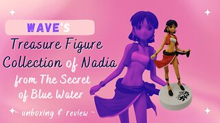 Unboxing Nadia of "Nadia - The Secret of Blue Water" from Wave's Treasure Figure Collection!