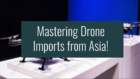 Master the Process: Importing Drones and Remote-Controlled Devices from Asia