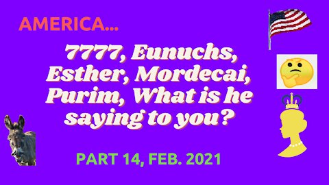 AMERICA, 7777, EUNUCHS, ESTHER, MORDECAI , PURIM, WHAT IS HE SAYING TO YOU ? PART 14, FEB. 2021