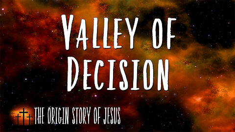 THE ORIGIN STORY OF JESUS Part 31: Valley of Decision