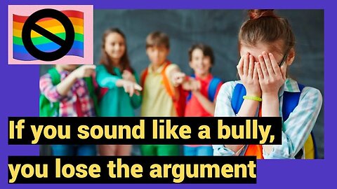 If you sound like a bully, you lose the argument