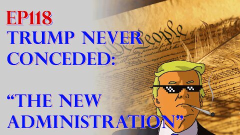 Ep118 Trump Never Conceded: The “New Administration”