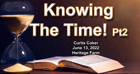 Knowing the Times, Part 2, Curtis Coker, Heritage Farm, June 13, 2022
