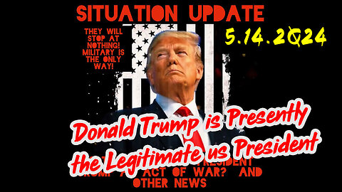 Situation Update 5-14-2Q24 ~ Donald Trump is Presently the Legitimate us President