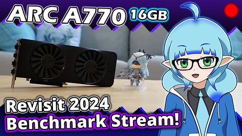 VOD: Revisiting the ARC A770 16GB! Benchmark Stream (2024)