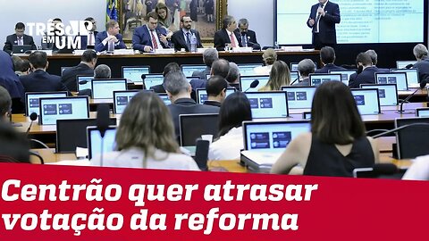 Centrão quer atrasar votação da reforma da Previdência na CCJ