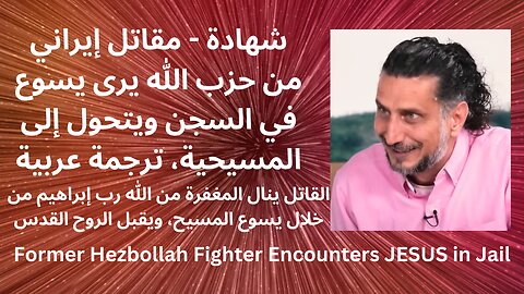 شهادة - مقاتل إيراني من حزب الله يرى يسوع في السجن ويتحول إلى المسيحية، ترجمة عربية-مغفرة من الله
