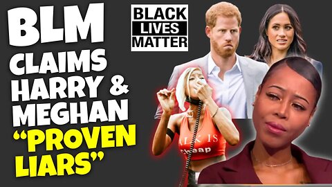 BLM Leader Conceeds Harry and Meghan have "Proven Themselves To Be Liars."