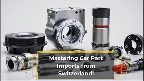 Demystifying the Process: Importing Automotive Parts from Switzerland Made Easy