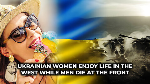 Ukrainian Women Enjoy Life in the West While Men Die at the Front