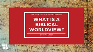 The Truth & Liberty Live Call-In Show: What is Biblical Worldview?