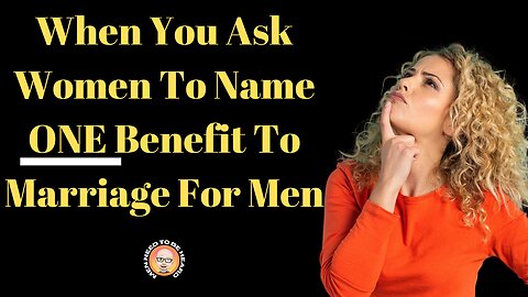 When You Ask Women To Name ONE Benefit to Marriage For Men