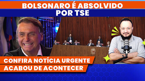 BOLSONARO É ABSOLVIDO POR TSE