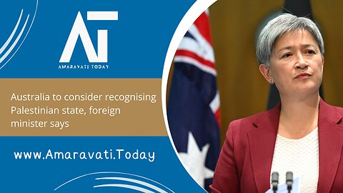 Australia to consider recognising Palestinian state, foreign minister says | Amaravati Today