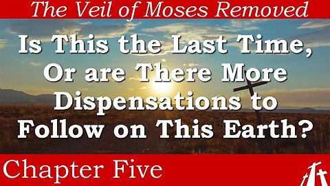 Ch 5. Is This the Last Time, Or are There More Dispensations to Follow? | The Veil of Moses Removed