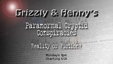 Grizzly & Henny’s Paranormal Cryptid Conspiracies ~ Reality or Fiction