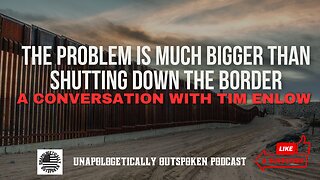 THE PROBLEM IS MUCH BIGGER THAN SHUTTING DOWN THE BORDER - A CONVERSATION WITH TIM ENLOW