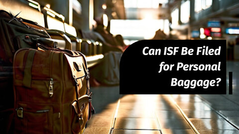 Understanding ISF: Exemptions for Passenger Baggage and Personal Effects