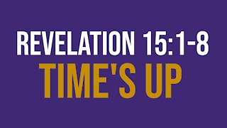 Revelation 15:1-8: Time’s up