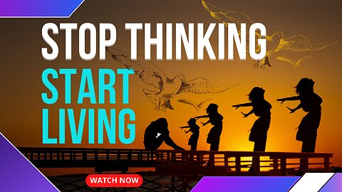 Stop Thinking and Start Living: Embrace the Journey