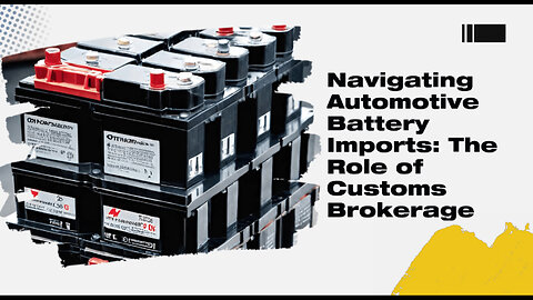Mastering Automotive Battery Imports: The Role of Customs Brokerage