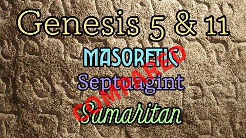 Genesis 5 & 11 - Comparing Ancient Manuscripts (Masoretic, LXX Septuagint, and Samaritan)