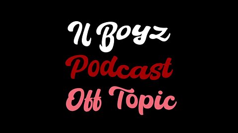 Il Boyz Podcast Off Topic Episode 5