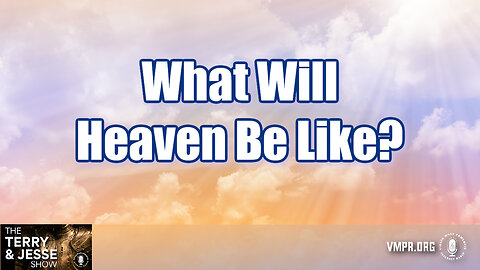 24 May 24, The Terry & Jesse Show: What Will Heaven Be Like?