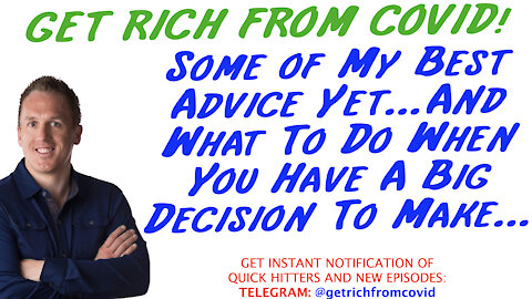 4/15/21 GETTING RICH FROM COVID: Some of My Best Advice…& What To Do When You Have A Big Decision…