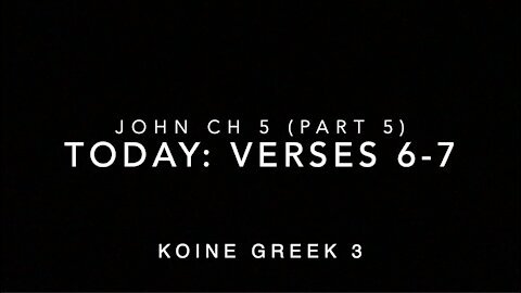 John Ch 5 Pt 5 Verses 6–7 (Koine Greek 3)