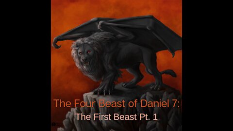 The Four Beast of Daniel 7: The First Beast Pt. 1
